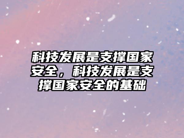 科技發(fā)展是支撐國家安全，科技發(fā)展是支撐國家安全的基礎