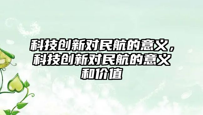 科技創(chuàng)新對民航的意義，科技創(chuàng)新對民航的意義和價值