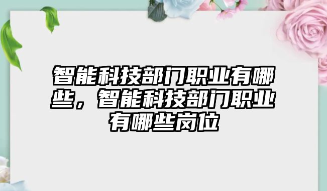 智能科技部門職業(yè)有哪些，智能科技部門職業(yè)有哪些崗位