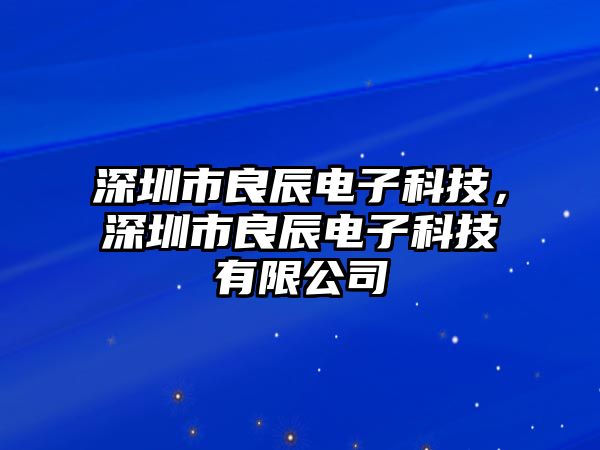 深圳市良辰電子科技，深圳市良辰電子科技有限公司