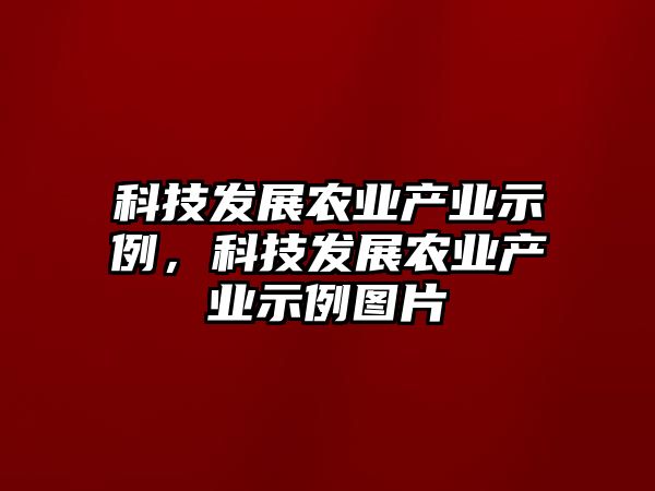 科技發(fā)展農(nóng)業(yè)產(chǎn)業(yè)示例，科技發(fā)展農(nóng)業(yè)產(chǎn)業(yè)示例圖片