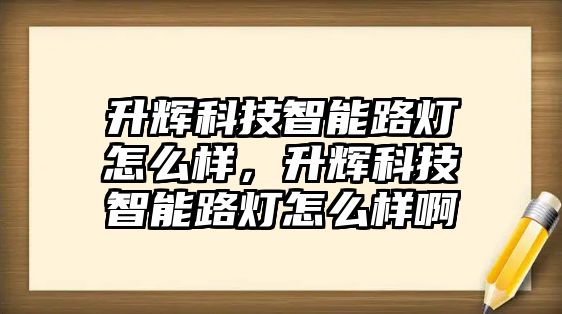 升輝科技智能路燈怎么樣，升輝科技智能路燈怎么樣啊