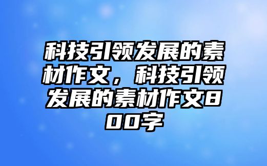 科技引領(lǐng)發(fā)展的素材作文，科技引領(lǐng)發(fā)展的素材作文800字