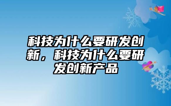 科技為什么要研發(fā)創(chuàng)新，科技為什么要研發(fā)創(chuàng)新產(chǎn)品