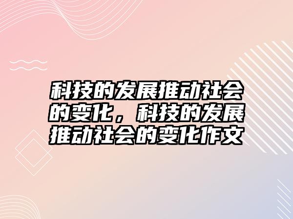 科技的發(fā)展推動社會的變化，科技的發(fā)展推動社會的變化作文