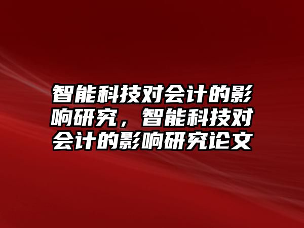 智能科技對會計的影響研究，智能科技對會計的影響研究論文