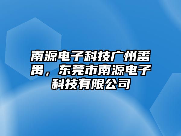 南源電子科技廣州番禺，東莞市南源電子科技有限公司