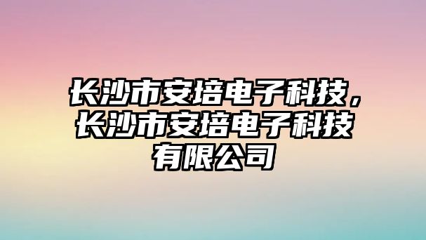 長沙市安培電子科技，長沙市安培電子科技有限公司