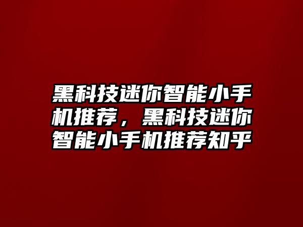 黑科技迷你智能小手機推薦，黑科技迷你智能小手機推薦知乎