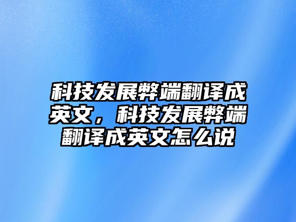 科技發(fā)展弊端翻譯成英文，科技發(fā)展弊端翻譯成英文怎么說(shuō)