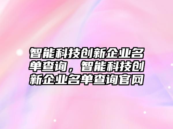 智能科技創(chuàng)新企業(yè)名單查詢，智能科技創(chuàng)新企業(yè)名單查詢官網(wǎng)