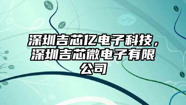 深圳吉芯億電子科技，深圳吉芯微電子有限公司