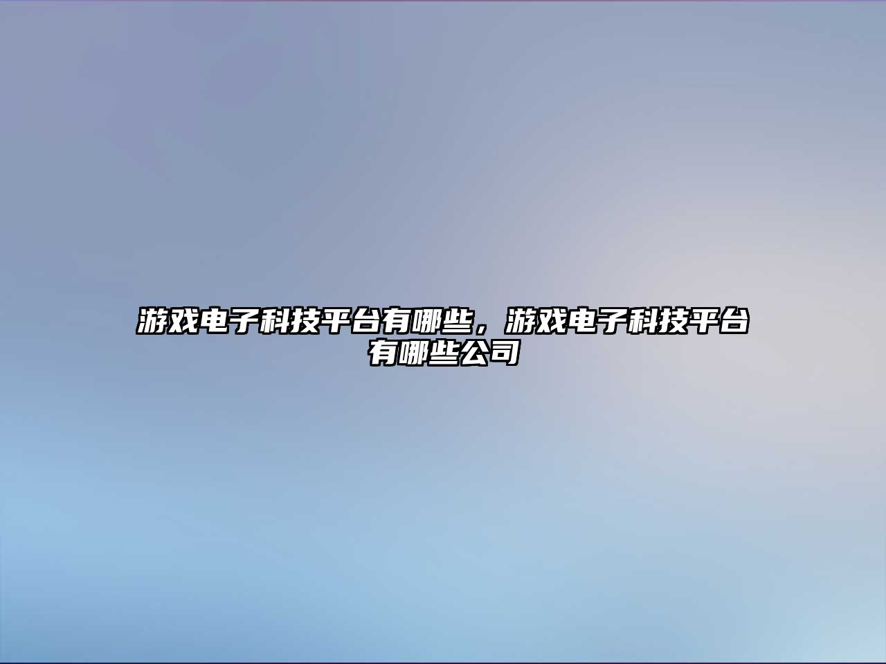 游戲電子科技平臺有哪些，游戲電子科技平臺有哪些公司