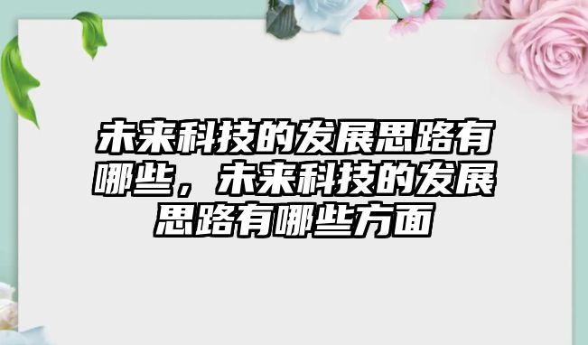 未來科技的發(fā)展思路有哪些，未來科技的發(fā)展思路有哪些方面