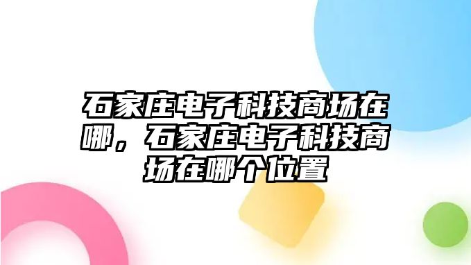 石家莊電子科技商場(chǎng)在哪，石家莊電子科技商場(chǎng)在哪個(gè)位置