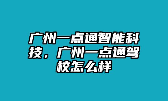 廣州一點(diǎn)通智能科技，廣州一點(diǎn)通駕校怎么樣