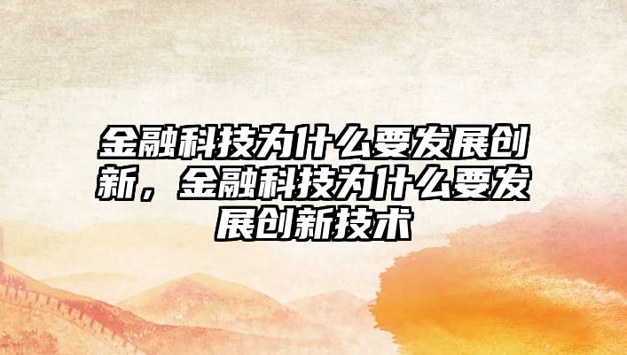 金融科技為什么要發(fā)展創(chuàng)新，金融科技為什么要發(fā)展創(chuàng)新技術