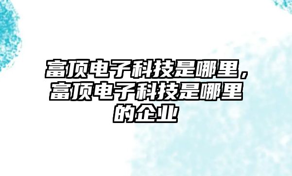 富頂電子科技是哪里，富頂電子科技是哪里的企業(yè)