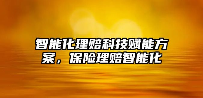 智能化理賠科技賦能方案，保險(xiǎn)理賠智能化