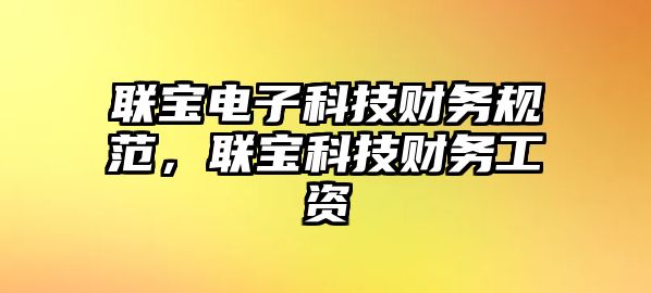 聯(lián)寶電子科技財(cái)務(wù)規(guī)范，聯(lián)寶科技財(cái)務(wù)工資