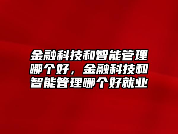 金融科技和智能管理哪個好，金融科技和智能管理哪個好就業(yè)