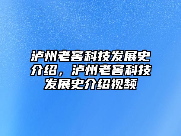 瀘州老窖科技發(fā)展史介紹，瀘州老窖科技發(fā)展史介紹視頻