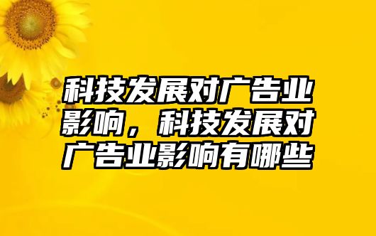 科技發(fā)展對(duì)廣告業(yè)影響，科技發(fā)展對(duì)廣告業(yè)影響有哪些