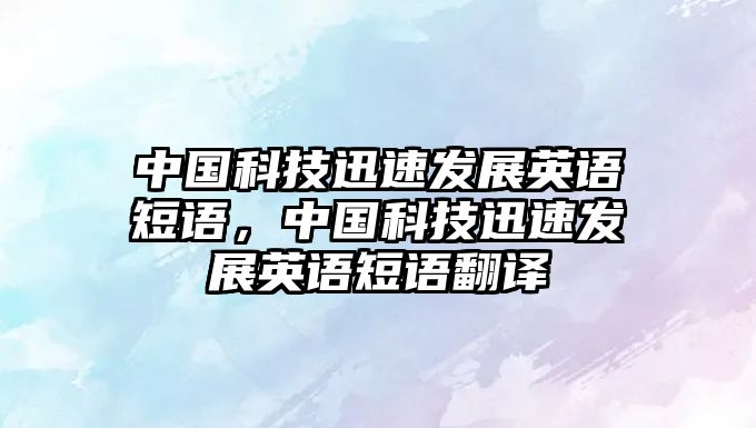 中國科技迅速發(fā)展英語短語，中國科技迅速發(fā)展英語短語翻譯