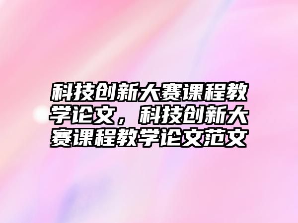 科技創(chuàng)新大賽課程教學(xué)論文，科技創(chuàng)新大賽課程教學(xué)論文范文