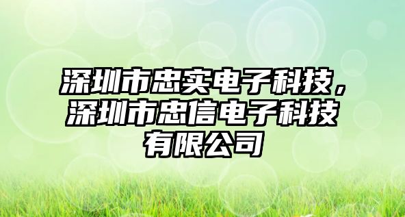 深圳市忠實(shí)電子科技，深圳市忠信電子科技有限公司