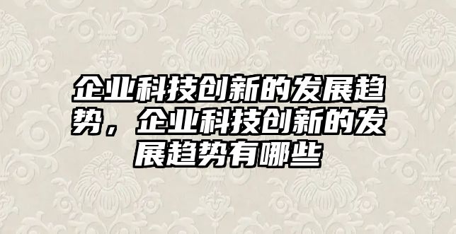 企業(yè)科技創(chuàng)新的發(fā)展趨勢，企業(yè)科技創(chuàng)新的發(fā)展趨勢有哪些