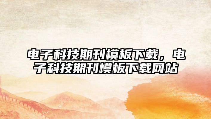 電子科技期刊模板下載，電子科技期刊模板下載網(wǎng)站