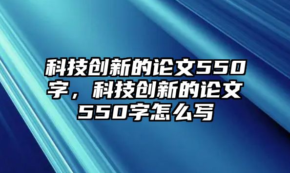 科技創(chuàng)新的論文550字，科技創(chuàng)新的論文550字怎么寫