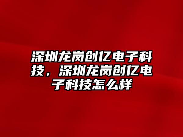 深圳龍崗創(chuàng)億電子科技，深圳龍崗創(chuàng)億電子科技怎么樣