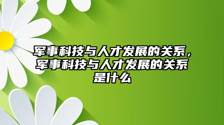 軍事科技與人才發(fā)展的關(guān)系，軍事科技與人才發(fā)展的關(guān)系是什么