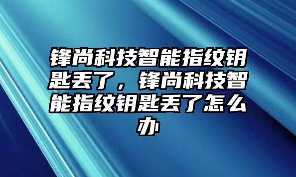 鋒尚科技智能指紋鑰匙丟了，鋒尚科技智能指紋鑰匙丟了怎么辦