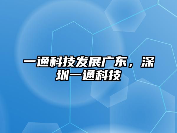 一通科技發(fā)展廣東，深圳一通科技