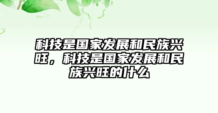 科技是國(guó)家發(fā)展和民族興旺，科技是國(guó)家發(fā)展和民族興旺的什么