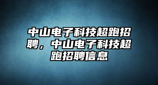 中山電子科技超跑招聘，中山電子科技超跑招聘信息