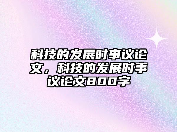 科技的發(fā)展時事議論文，科技的發(fā)展時事議論文800字