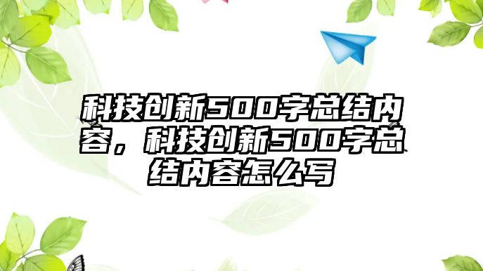 科技創(chuàng)新500字總結(jié)內(nèi)容，科技創(chuàng)新500字總結(jié)內(nèi)容怎么寫