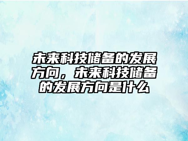 未來(lái)科技儲(chǔ)備的發(fā)展方向，未來(lái)科技儲(chǔ)備的發(fā)展方向是什么