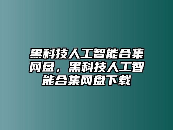 黑科技人工智能合集網(wǎng)盤，黑科技人工智能合集網(wǎng)盤下載