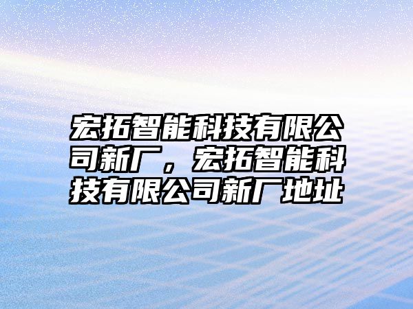 宏拓智能科技有限公司新廠，宏拓智能科技有限公司新廠地址