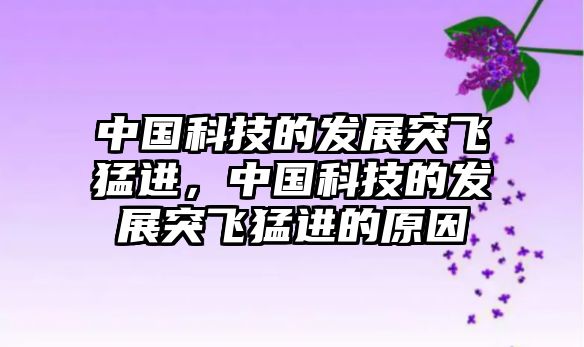 中國科技的發(fā)展突飛猛進(jìn)，中國科技的發(fā)展突飛猛進(jìn)的原因