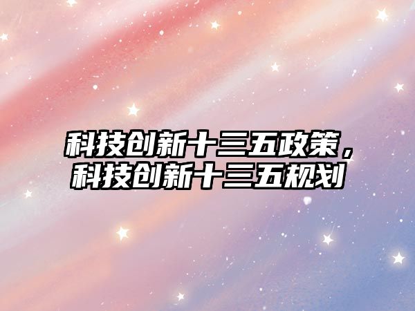 科技創(chuàng)新十三五政策，科技創(chuàng)新十三五規(guī)劃