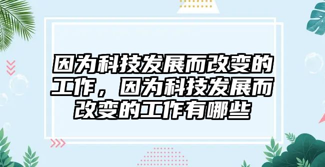 因?yàn)榭萍及l(fā)展而改變的工作，因?yàn)榭萍及l(fā)展而改變的工作有哪些