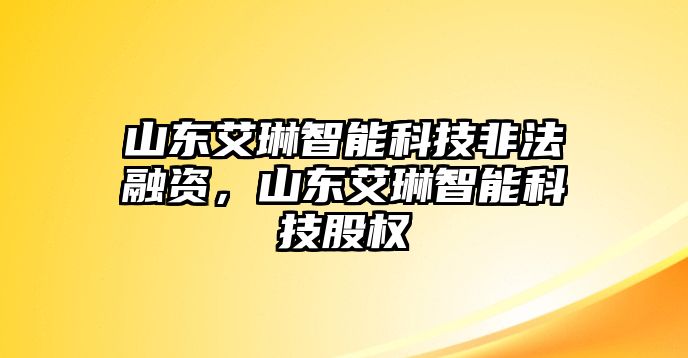 山東艾琳智能科技非法融資，山東艾琳智能科技股權(quán)