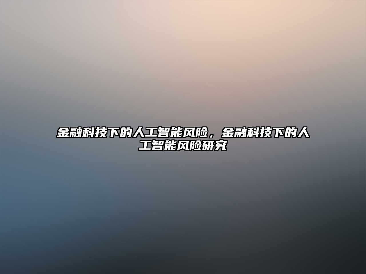 金融科技下的人工智能風(fēng)險(xiǎn)，金融科技下的人工智能風(fēng)險(xiǎn)研究