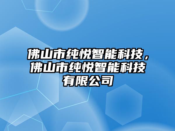 佛山市純悅智能科技，佛山市純悅智能科技有限公司